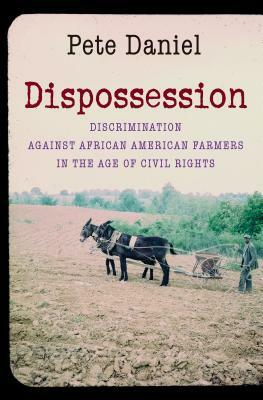 Dispossession: Discrimination Against African American Farmers in the Age of Civil Rights by Pete Daniel