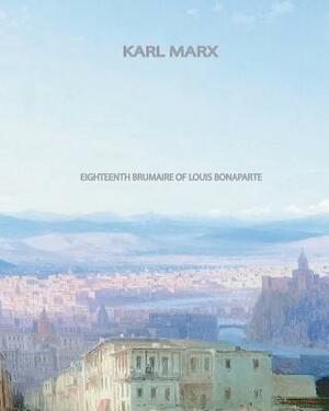 Eighteenth Brumaire of Louis Bonaparte by Karl Marx