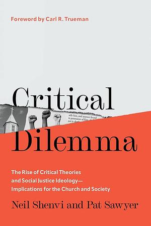 Critical Dilemma: The Rise of Critical Theories and Social Justice Ideology—Implications for the Church and Society by Pat Sawyer, Neil Shenvi