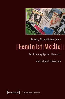 Feminist Media: Participatory Spaces, Networks and Cultural Citizenship by Elke Zobl, Ricarda Drüeke