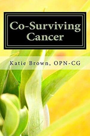 Co-Surviving Cancer: The Guide for Cancer Caregivers, Family Members and Friends by Katie Brown