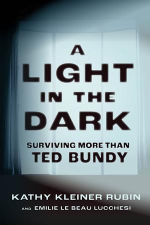 A Light in the Dark: Surviving More Than Ted Bundy by Kathy Kleiner Rubin, Emilie Le Beau Lucchesi