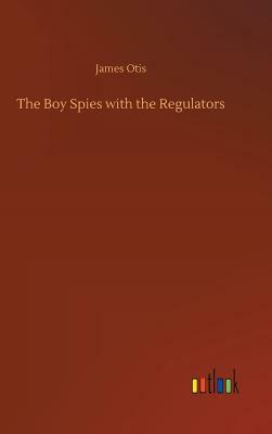 The Boy Spies with the Regulators by James Otis