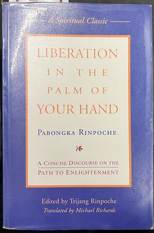 Liberation in the Palm of Your Hand: A Concise Discourse on the Path to Enlightenment by Pabongkha Rinpoche