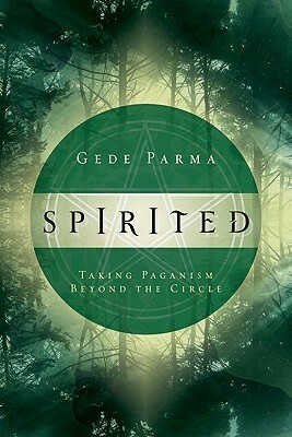 Spirited: Taking Paganism Beyond the Circle by Gede Parma