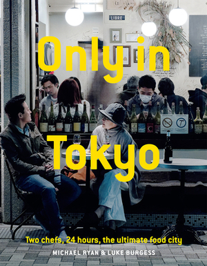Only in Tokyo: Two Chefs, 24 Hours, the Ultimate Food City by Michael Ryan, Luke Burgess