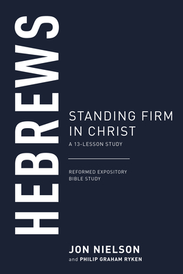 Hebrews: Standing Firm in Christ, a 13-Lesson Study by Jon Nielson