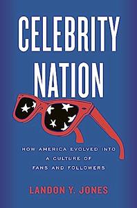 Celebrity Nation: How America Evolved into a Culture of Fans and Followers by Landon Jones