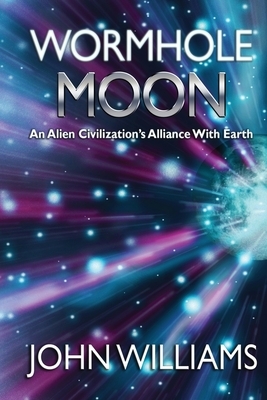Wormhole Moon: An Alien Civilization's Alliance With Earth by John Williams