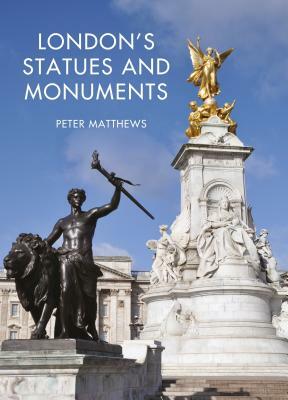 London's Statues and Monuments: Revised Edition by Peter Matthews