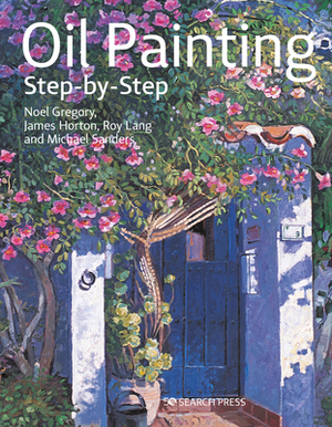Oil Painting Step-By-Step by Noel Gregory, James Horton, Michael Sanders