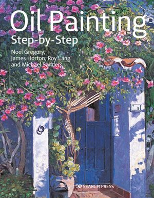 Oil Painting Step-By-Step by James Horton, Michael Sanders, Noel Gregory