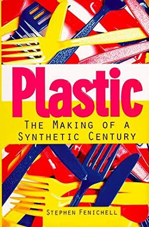 Plastic: The Making of a Synthetic Century by Stephen Fenichell