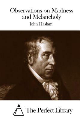 Observations on Madness and Melancholy by John Haslam