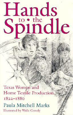 Hands to the Spindle: Texas Women and Home Textile Production, 1822-1880 by Paula Mitchell Marks