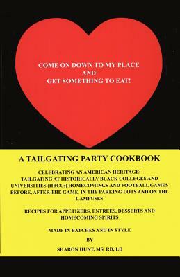 Come on Down to My Place and Get Something to Eat!: A Tailgating Party Cookbook by Sharon Hunt, Sharon Hunt MS Rd LD