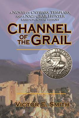 Channel of the Grail: A Novel of Cathars, Templars, and a Nazi Grail Hunter by Victor Smith