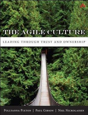 Agile Culture, The: Leading through Trust and Ownership by Pollyanna Pixton, Pollyanna Pixton, Niel Nickolaisen, Paul Gibson