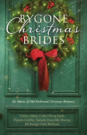 Bygone Christmas Brides: Six Stories of Old-Fashioned Christmas Romance by Tamela Hancock Murray, Gina Welborn, Ginny Aiken, Pamela Griffin, Jill Stengl, Carla Olson Gade