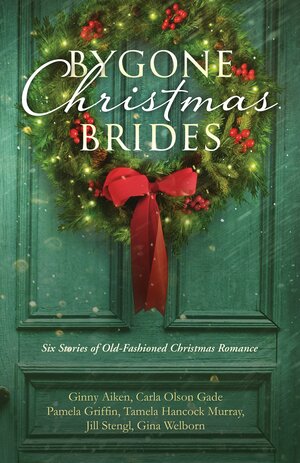 Bygone Christmas Brides: Six Stories of Old-Fashioned Christmas Romance by Pamela Griffin, Gina Welborn, Carla Olson Gade, Jill Stengl, Tamela Hancock Murray, Ginny Aiken