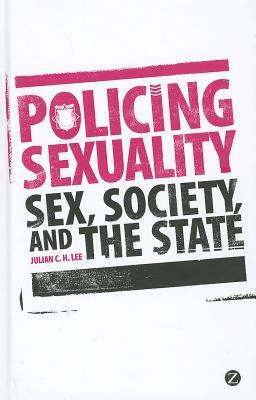 Policing Sexuality: Sex, Society, and the State by Julian C. H. Lee