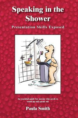 Speaking in the Shower: Presentation Skills Exposed by Paula Smith