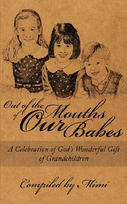 Out of the Mouths of Our Babes: A Celebration of God's Wonderful Gift of Grandchildren by Mimi