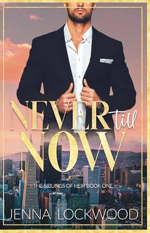 Never Till Now: The Siblings of Heir Book 1 by Jenna Lockwood