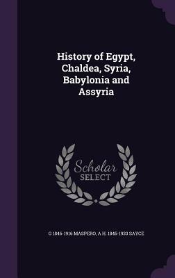 History of Egypt, Chaldea, Syria, Babylonia and Assyria by G. 1846-1916 Maspero, A. H. 1845-1933 Sayce