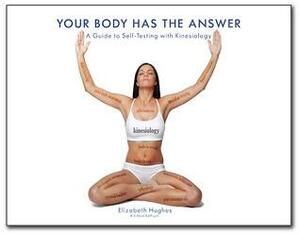 Your Body Has The Answer - A Guide to Self-Testing with Kinesiology by Elizabeth Hughes