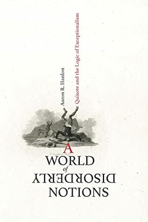 A World of Disorderly Notions: Quixote and the Logic of Exceptionalism by Aaron R. Hanlon