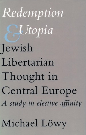 Redemption and Utopia: Jewish Libertarian Thought in Central Europe: A Study in Elective Affinity by Hope Heaney, Michael Löwy