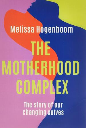 The Motherhood Complex by Melissa Hogenboom