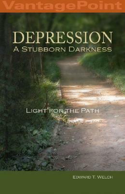 Depression: A Stubborn Darkness–Light for the Path by Edward T. Welch