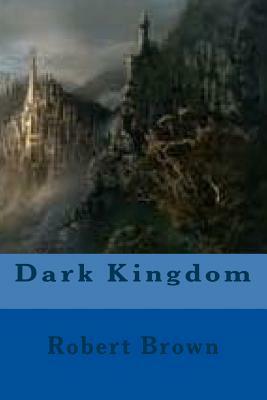 Dark Kingdom by Robert Brown