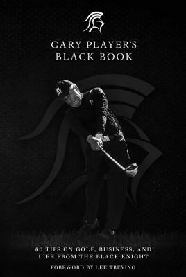 Gary Player's Black Book: 60 Tips on Golf, Business, and Life from the Black Knight by Gary Player