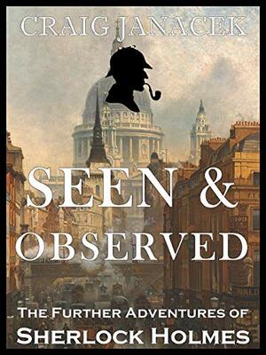 Seen & Observed: The Further Adventures of Sherlock Holmes by Craig Janacek