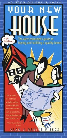 Your New House: The Alert Consumer's Guide to Buying and Building a Quality Home by Alan Fields, Denise Fields