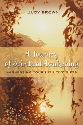 A Journey of Spiritual Awakening: Harnessing Your Intuitive Gifts by Judy Brown