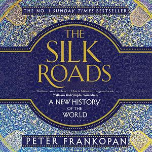 The Silk Roads: A New History of the World by Peter Frankopan