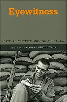 Eyewitness: Australians Write From The Front Line by Garrie Hutchinson