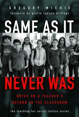 Same as It Never Was: Notes on a Teacher's Return to the Classroom by Gloria Ladson-Billings, Gregory Michie