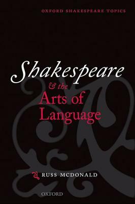 Shakespeare and the Arts of Language by Russ McDonald