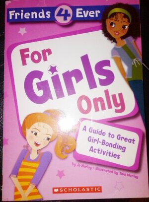 For Girls Only: A Guide To Great Girl Bonding Activities by Jo Hurley