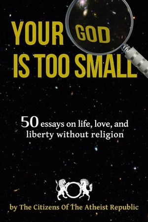 Your God Is Too Small by Abbas Syed, Karen Loethen, James Lawrence, Blake Ross, Dean Lawrence, Carolann Engelhaupt, Mohammed Savage, Dean Van Drasek, Tom Hanak, Alyssa Ahrens, Makeesha Fisher, J.D. Brucker, Robert Poe, Lee Myers, Allie Jackson, Sage Mauldin, Aiden Seanachaidh, Ben Lang, Debapriya Chatterjee, Casper Rigsby, Steven Lo, Saahil, Armin Navabi, Michael Sherlock, Rob Sharples, Vish Carvaka, Randall Hogan, Jurian Janssen, Christopher Wimer, Storme