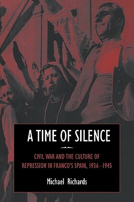 A Time of Silence: Civil War and the Culture of Repression in Franco's Spain, 1936-1945 by Michael Richards