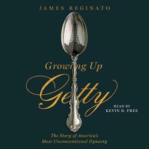 Growing Up Getty: The Story of America's Most Unconventional Dynasty by James Reginato