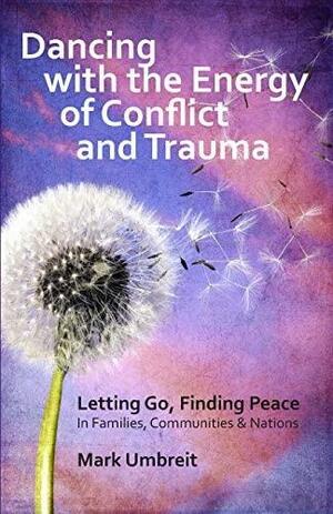 Dancing with the Energy of Conflict and Trauma: Letting Go - Finding Peace by Mark S. Umbreit