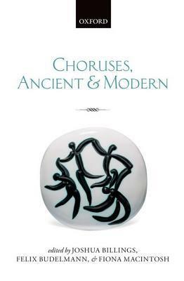 Choruses, Ancient and Modern by Fiona Macintosh, Joshua Billings, Felix Budelmann