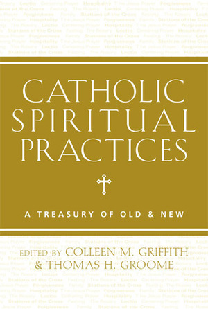 Catholic Spirituality: A Treasury of Prayers and Practices by Thomas H. Groome, Colleen M. Griffith
